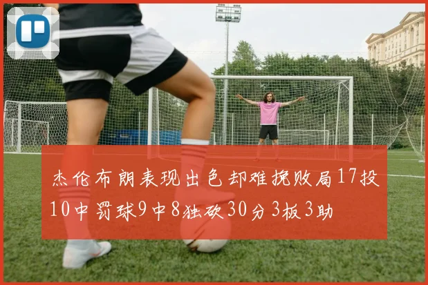 杰伦布朗表现出色却难挽败局17投10中罚球9中8独砍30分3板3助