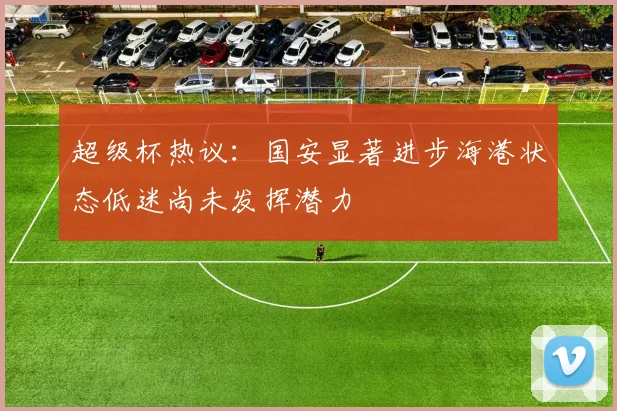 超级杯热议：国安显著进步海港状态低迷尚未发挥潜力