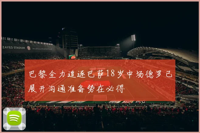 巴黎全力追逐巴萨18岁中场德罗已展开沟通准备势在必得