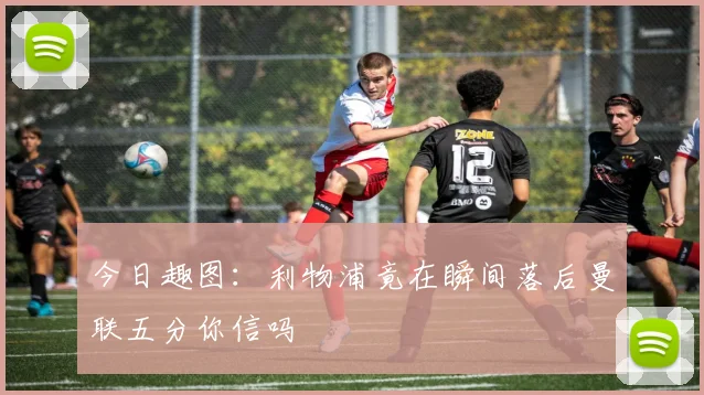 今日趣图：利物浦竟在瞬间落后曼联五分你信吗