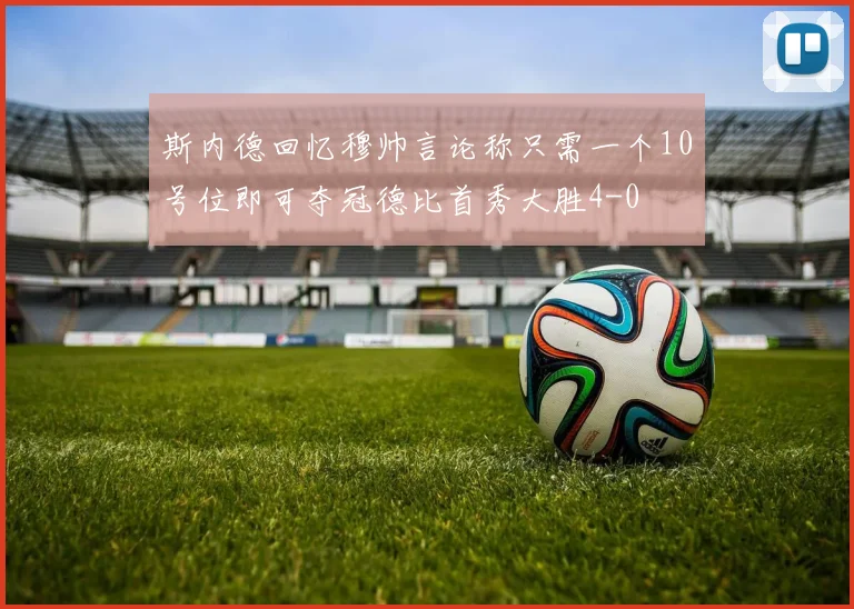 斯内德回忆穆帅言论称只需一个10号位即可夺冠德比首秀大胜4-0