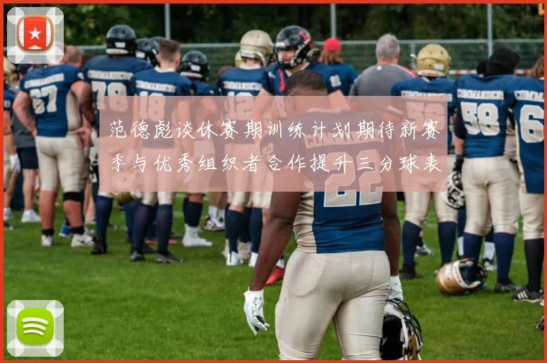 范德彪谈休赛期训练计划期待新赛季与优秀组织者合作提升三分球表现