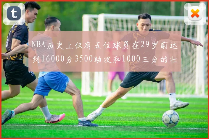 NBA历史上仅有五位球员在29岁前达到16000分3500助攻和1000三分的壮举