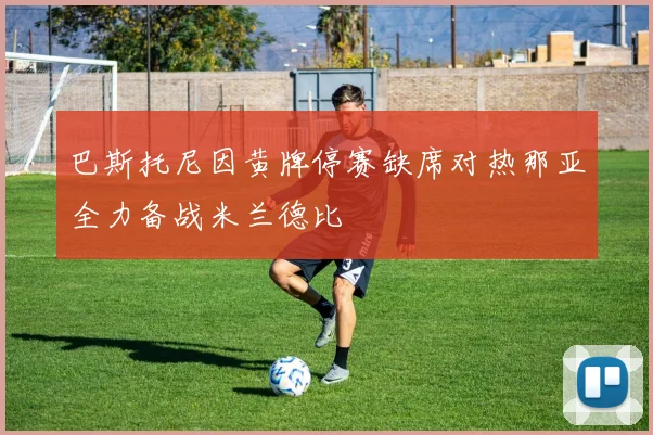 巴斯托尼因黄牌停赛缺席对热那亚全力备战米兰德比
