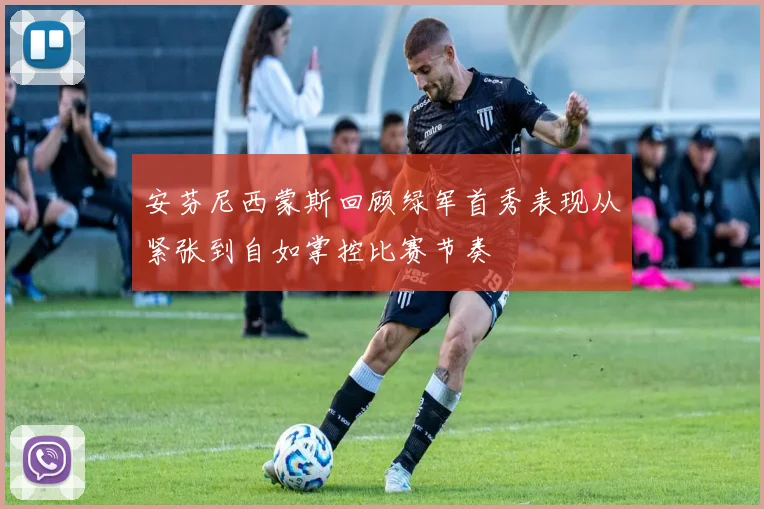 安芬尼西蒙斯回顾绿军首秀表现从紧张到自如掌控比赛节奏