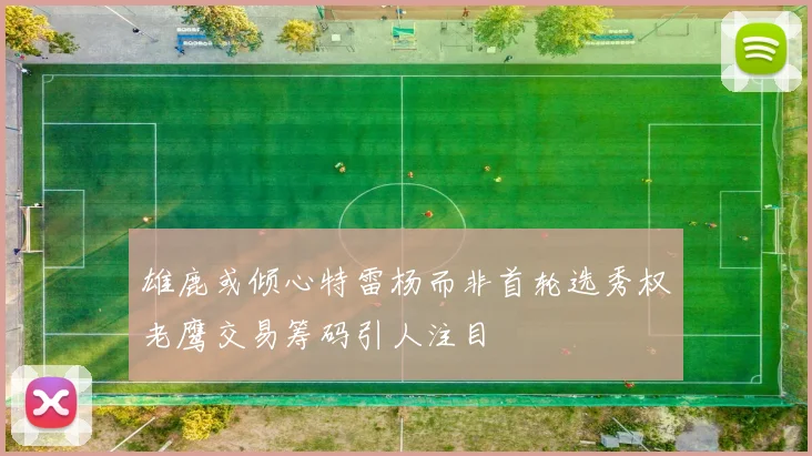 雄鹿或倾心特雷杨而非首轮选秀权老鹰交易筹码引人注目